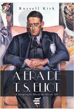 A Era De T.S. Eliot : A Imaginação Moral Do Século XX