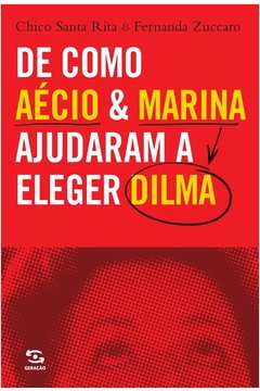 De Como Aécio E Marina Ajudaram A Eleger Dilma