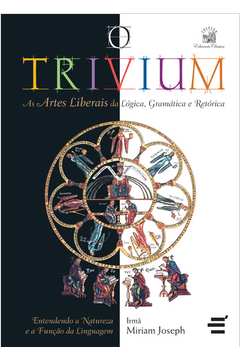 O Trivium : As Artes Liberais Da Lógica, Da Gramática E Da Retórica