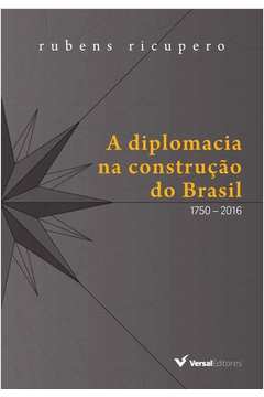 A Diplomacia na Construção do Brasil. 1750-2016